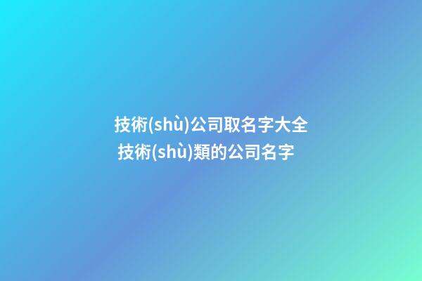 技術(shù)公司取名字大全 技術(shù)類的公司名字-第1張-公司起名-玄機(jī)派